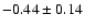 $ -0.44 \pm 0.14 $
