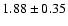 $ 1.88 \pm 0.35 $
