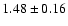 $ 1.48 \pm 0.16 $