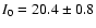 $I_0 = 20.4
\pm 0.8$