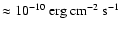 $\approx 10^{-10}~{\rm erg}~{\rm cm}^{-2}~{\rm s}^{-1}$