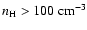 $n_{\rm H} > 100~{\rm cm}^{-3}$