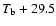 $T_{\rm b}+29.5$