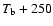 $T_{\rm b}+250$