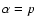 $\alpha=p$