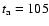 $t_{\rm a}=105$