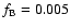 $f_{\rm B}=0.005$