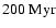 $200~\ensuremath{{\rm Myr}} $