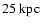 $25~\ensuremath{{\rm kpc}} $