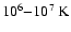 $10^6{-}10^7~\ensuremath{{\rm K}} $