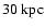 $30~\ensuremath{{\rm kpc}} $