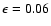 $\epsilon = 0.06$