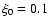 $\xi_0 = 0.1$