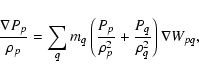 \begin{displaymath}%
{\nabla P_ p \over \rho_p} = \sum_q m_q \left( {P_p \over \rho_p^2}
+ {P_q \over \rho_q^2}\right) \nabla W_{pq},
\end{displaymath}