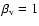 $\beta_{\rm v}
= 1$
