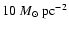 $10~\ensuremath{{M}_{\odot}} ~\ensuremath{{\rm pc}^{-2}} $