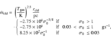 \begin{displaymath}%
\begin{array}{ll}
\dot{m}_{\rm cld} =& \left({\displaystyl...
...ht.\ensuremath{{\rm g}}\ensuremath{{\rm s}^{-1}} ,
\end{array}\end{displaymath}