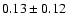 $0.13\pm 0.12 $