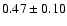$0.47\pm 0.10 $
