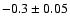 $-0.3\pm 0.05 $