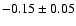 $-0.15\pm 0.05 $