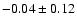 $-0.04\pm 0.12 $