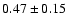 $0.47\pm 0.15 $