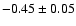 $-0.45\pm 0.05 $