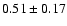 $0.51\pm 0.17 $