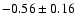 $-0.56\pm 0.16 $