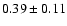$0.39\pm 0.11 $
