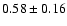 $0.58\pm 0.16 $