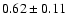 $0.62\pm0.11 $