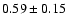 $0.59\pm0.15 $