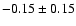 $-0.15 \pm0.15 $