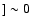 $] \sim 0$
