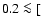 $0.2\la [$