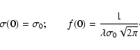 \begin{displaymath}\sigma(0)=\sigma_{0} ;\hspace{0.25in} f(0)=
\frac{1}{\lambda\sigma_{0}\sqrt{2{\rm\pi}}} \cdot
\end{displaymath}