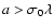 $a > \sigma_0 \lambda$