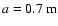 $a=0.7\ {\rm m}$