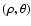 $(\rho, \theta)$
