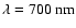 $\lambda = 700\
{\rm nm}$