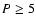 $P \ge 5$