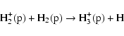 \begin{displaymath}{\rm H}_2^+({\rm p}) + {\rm H}_2({\rm p}) \rightarrow {\rm H}_3^+({\rm p}) + {\rm H}
\end{displaymath}