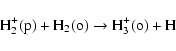 \begin{displaymath}{\rm H}_2^+({\rm p}) + {\rm H}_2({\rm o}) \rightarrow {\rm H}_3^+({\rm o}) + {\rm H}
\end{displaymath}