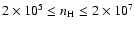 $2\times 10^5 \le n_{\rm H} \le 2\times 10^7$