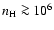 $n_{\rm H} \ga 10^6$
