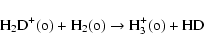 \begin{displaymath}{\rm H}_2{\rm D}^+({\rm o}) + {\rm H}_2({\rm o}) \rightarrow {\rm H}_3^+({\rm o}) + {\rm HD}
\end{displaymath}