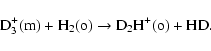 \begin{displaymath}{\rm D}_3^+({\rm m}) + {\rm H}_2({\rm o}) \rightarrow {\rm D}_2{\rm H}^+({\rm o}) + {\rm HD}.
\end{displaymath}