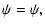$\displaystyle \psi = \psi,$